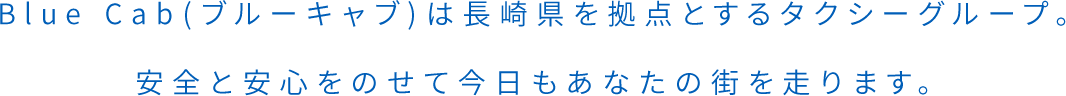 BLUE Cab(ブルーキャブ)は長崎県を拠点とするタクシーグループ。安全と安心をのせて今日もあなたの街を走ります。